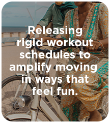 Releasing rigid workout schedules to amplify moving in ways that feel fun.